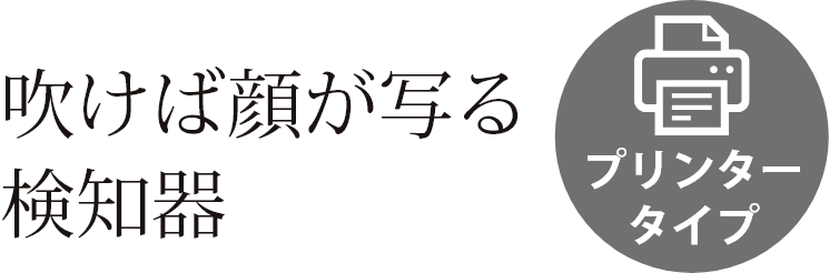吹けば顔が写る検知器。プリンタータイプ。